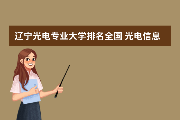 辽宁光电专业大学排名全国 光电信息工程专业的大学排名是怎么样的？